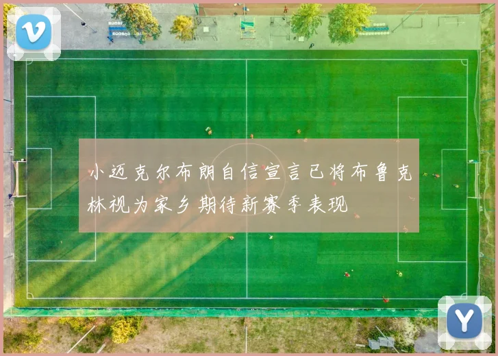 小迈克尔布朗自信宣言已将布鲁克林视为家乡期待新赛季表现