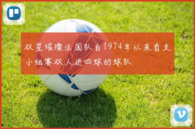 双星璀璨法国队自1974年以来首支小组赛双人进四球的球队