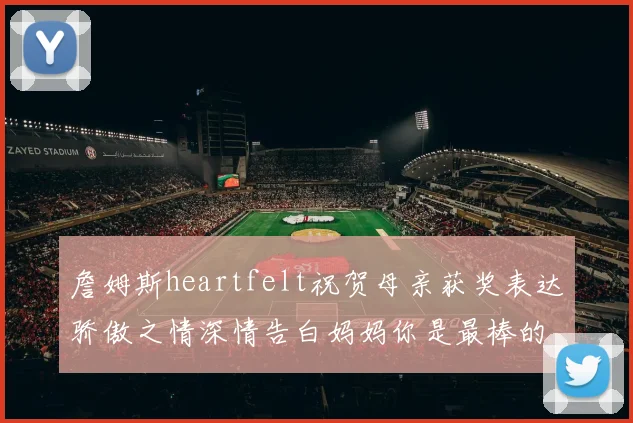 詹姆斯heartfelt祝贺母亲获奖表达骄傲之情深情告白妈妈你是最棒的我爱你