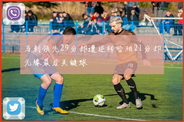 马刺领先29分却遭逆转哈珀21分却无缘最后关键球
