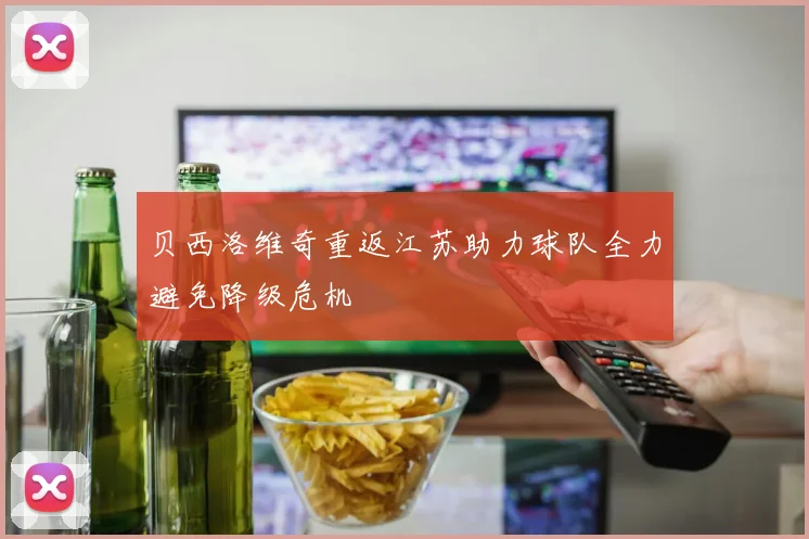 贝西洛维奇重返江苏助力球队全力避免降级危机