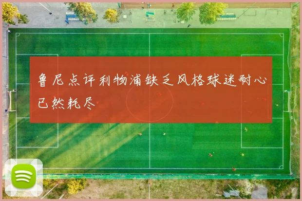 鲁尼点评利物浦缺乏风格球迷耐心已然耗尽