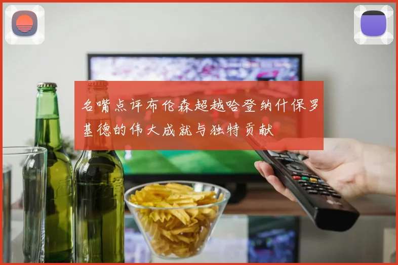 名嘴点评布伦森超越哈登纳什保罗基德的伟大成就与独特贡献