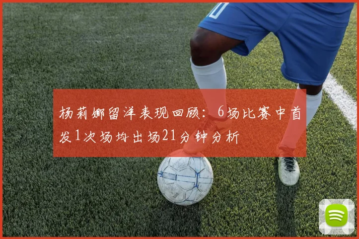 杨莉娜留洋表现回顾：6场比赛中首发1次场均出场21分钟分析