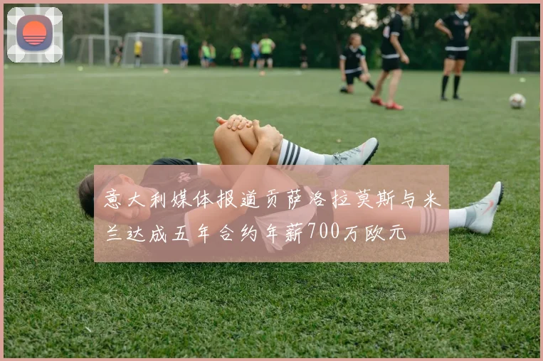 意大利媒体报道贡萨洛拉莫斯与米兰达成五年合约年薪700万欧元