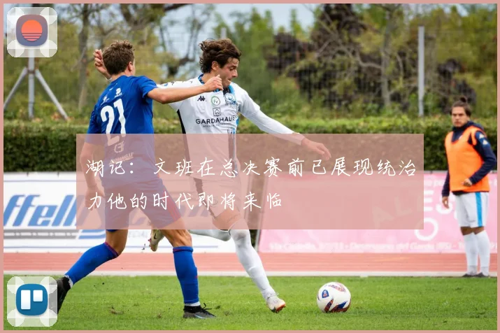 湖记：文班在总决赛前已展现统治力他的时代即将来临