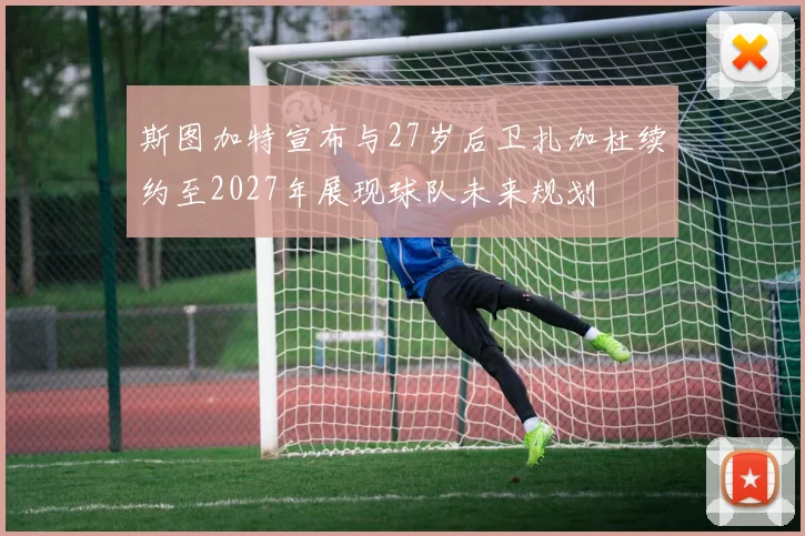 斯图加特宣布与27岁后卫扎加杜续约至2027年展现球队未来规划